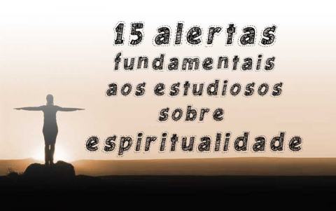 15 Alertas Fundamentais aos Estudiosos sobre Espiritualidade